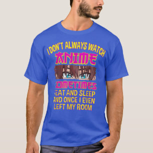 I Don't Always Watch Watching Anime Sometimes i Ea T-Shirt