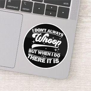 I Don't Always Whoop But When I Do There It Is