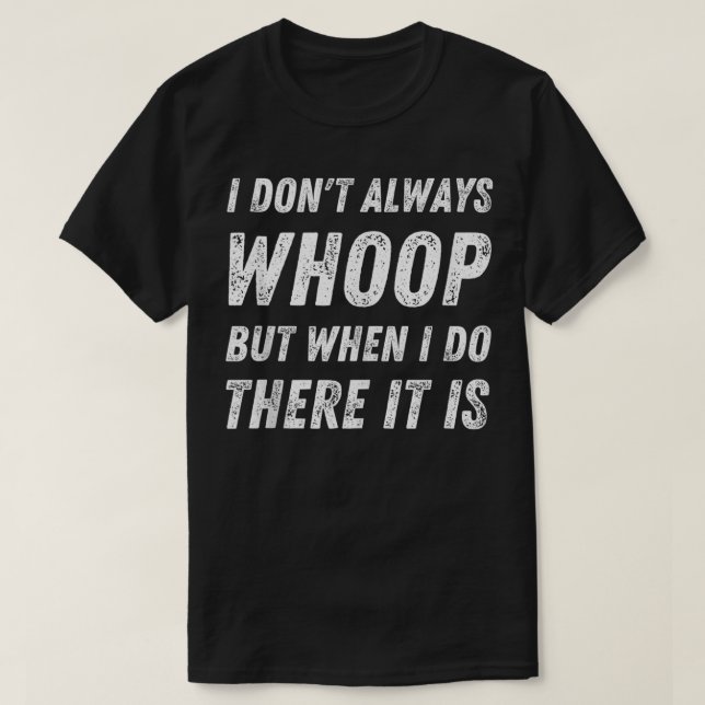 I Dont Always Whoop But When I Do There It Is Danc T-Shirt (Design Front)