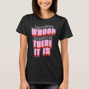 I Don't Always Whoop But When I Do There It Is Fun T-Shirt