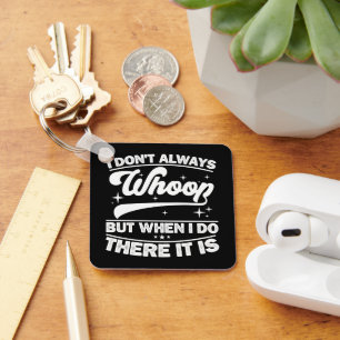 I Don't Always Whoop But When I Do There It Is  Keychain