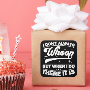 I Don't Always Whoop But When I Do There It Is  Square Sticker