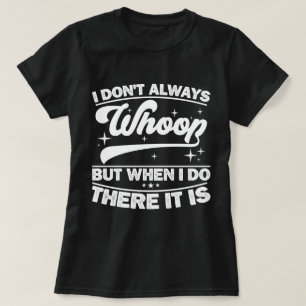 I Don't Always Whoop But When I Do There It Is T-Shirt