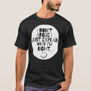 I Don't Argue I Just Explain Why I'm Right T-Shirt