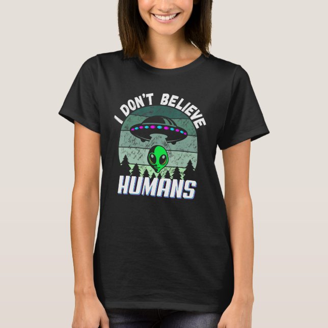 I Dont Believe Humans Green Alien Abduction UFO T-Shirt (Front)