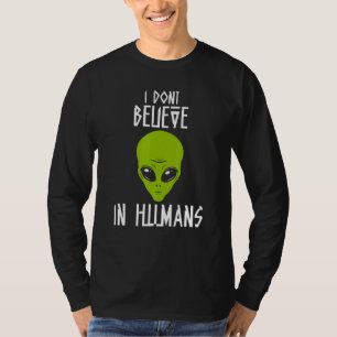 I Dont Believe In Humans Alien Talks About Humans T-Shirt