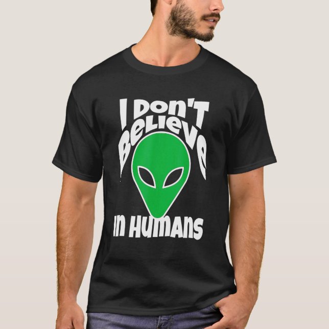 I Dont Believe In Humans Or Aliens Meme T-Shirt (Front)