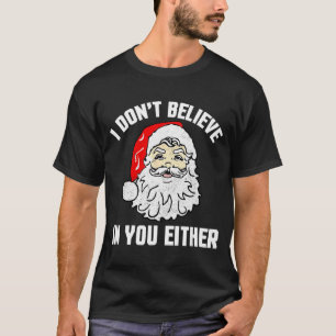 I Don't Believe In You Either - Funny Christmas T-Shirt