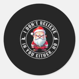 I Don't Believe In You Either Ho Sarcastic Santa C Classic Round Sticker