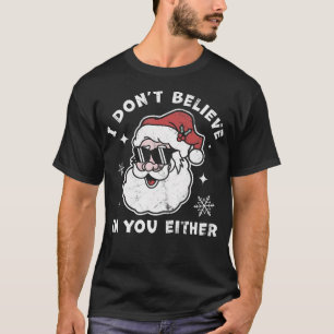 I Don'T Believe In You Either Santa Claus - Funny  T-Shirt