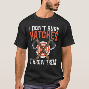 I don't bury hatches i throw them axe throwing lum T-Shirt