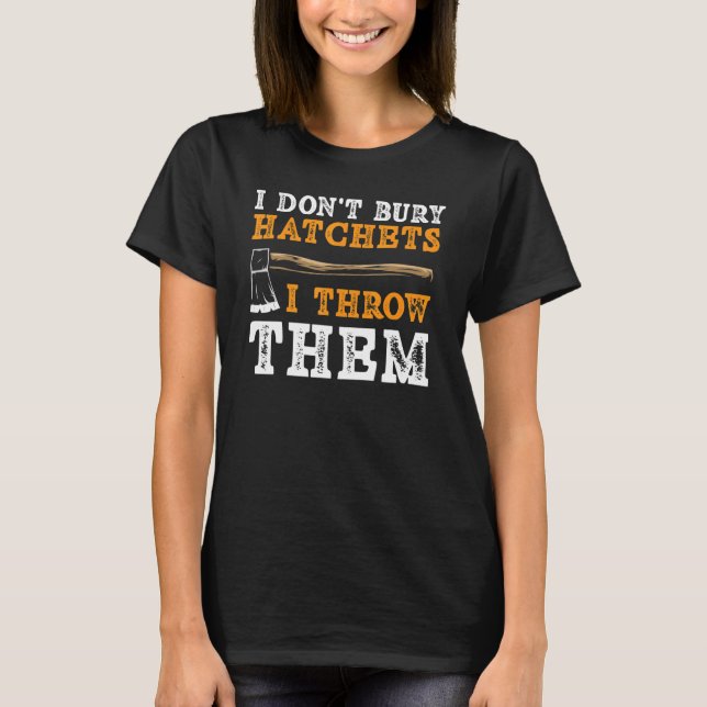 I Don't Bury Hatchets I Throw Them Axe Thrower T-Shirt (Front)