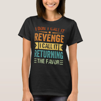 I Don't Call It Revenge I Call It Returning The Fa T-Shirt