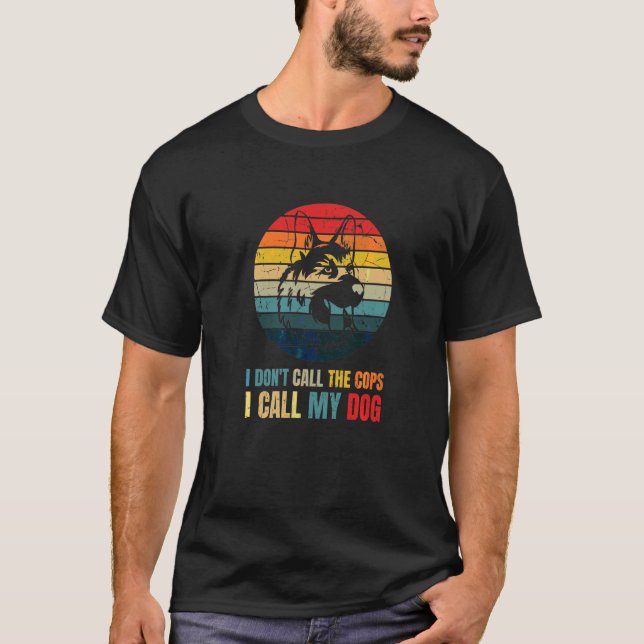 I Dont Call The Cops I Call My Dog German Shepherd T-Shirt (Front)