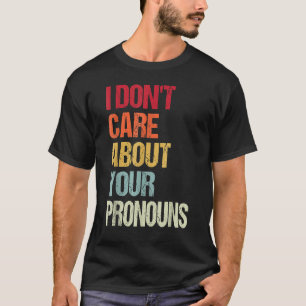 I Don't Care About Your Pronouns Anti Pronoun T-Shirt