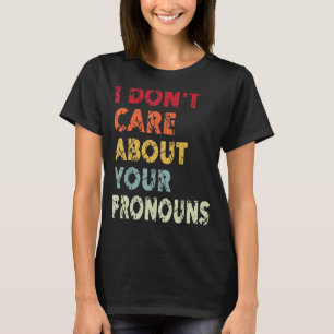 I Don't Care About Your Pronouns   Quote Anti Pron T-Shirt
