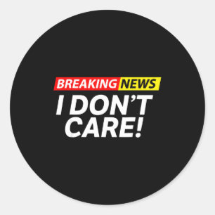 I Don't Care Breaking News Funny  Classic Round Sticker
