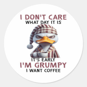 I Dont Care What Day It Is It Early Im Grumpy Want Classic Round Sticker