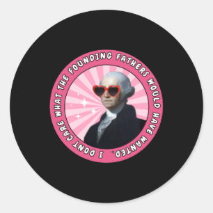 I Dont Care What The Founding Fathers Would Have W Classic Round Sticker