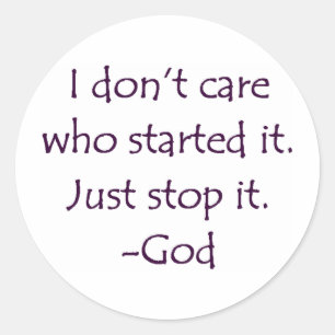I Don't Care Who Started it - Stop it. -God Classic Round Sticker