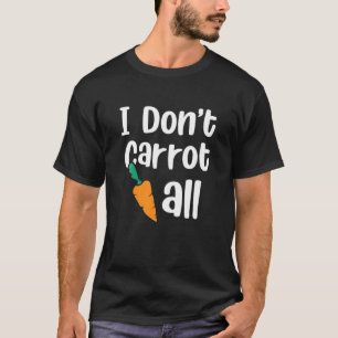 I Don't Carrot All Funny Animal Food Pun Easter Da T-Shirt