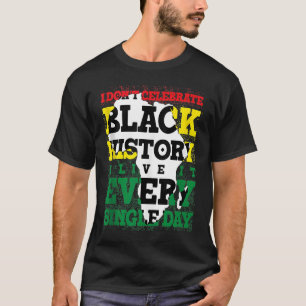 I Don't Celebrate Black History I Live It Every Si T-Shirt