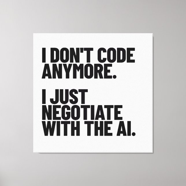 I Don't Code Anymore, I Just Negotiate With The AI Canvas Print (Front)