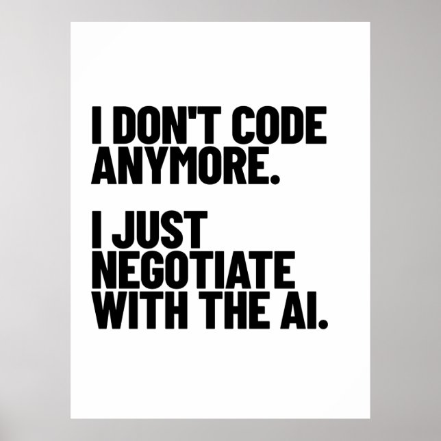 I Don't Code Anymore, I Just Negotiate With The AI Poster (Front)
