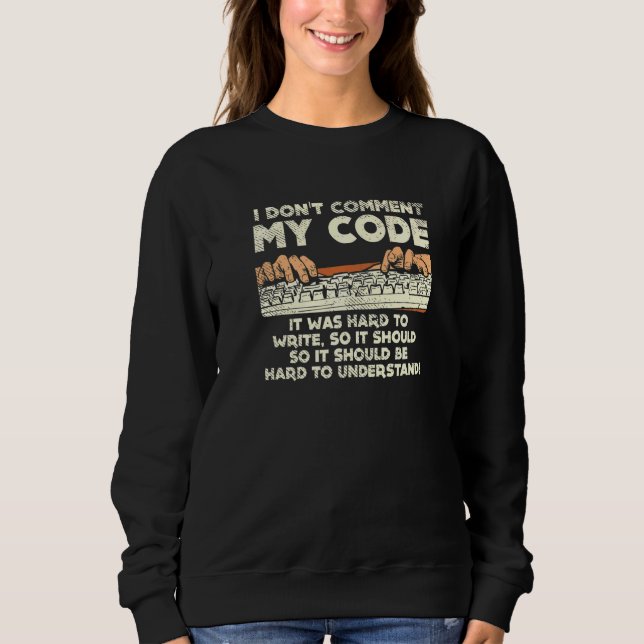 I Don't Comment My Code It Was Hard To Write So It Sweatshirt (Front)