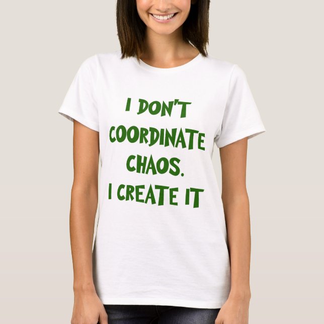 I DON'T COORDINATE CHAOS. I CREATE IT T-Shirt (Front)