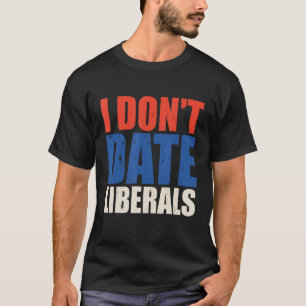 I Don't Date Liberals Anti Liberal Sign Statement T-Shirt