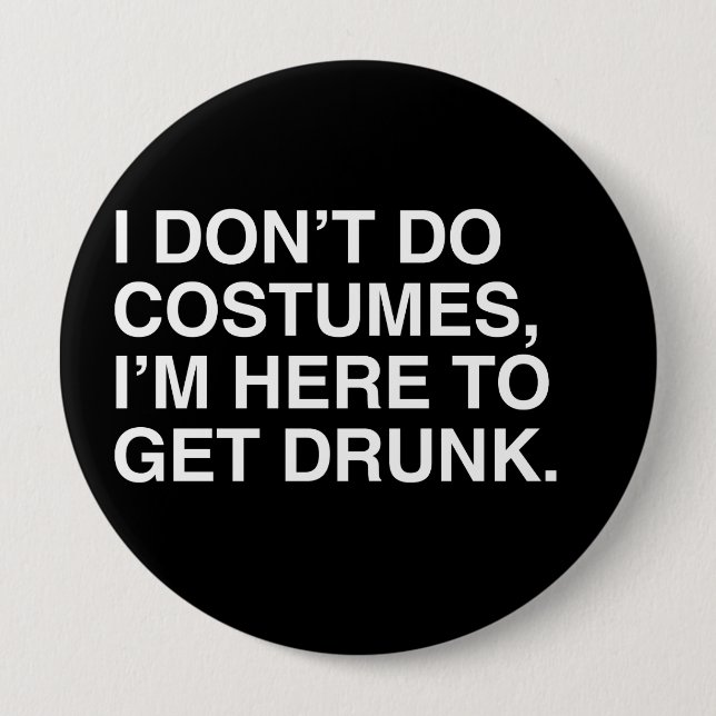 I DON'T DO COSTUMES, I'M HERE TO GET DRUNK 4 INCH ROUND BUTTON (Front)