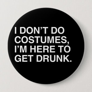 I DON'T DO COSTUMES, I'M HERE TO GET DRUNK 4 INCH ROUND BUTTON