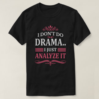I DON'T DO DRAMA.. I JUST ANALYZE IT T-Shirt