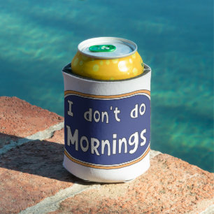 I don't do Mornings Can Cooler