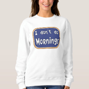 I don't do Mornings Sweatshirt