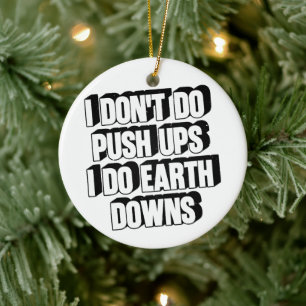 I Don't Do Push Ups I Do Earth Downs Funny Workout Ceramic Ornament