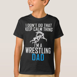 I Dont Do That Keep Calm Things Im A Wrestling Dad T-Shirt