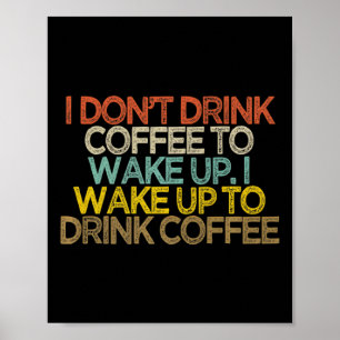 I Dont Drink Coffee To Wake Up I Wake Up To Drink  Poster