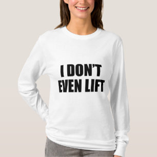 I Don't Even Lift T-Shirt