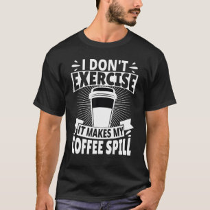 I Don't Exercise It Makes My Coffee Spill T-Shirt