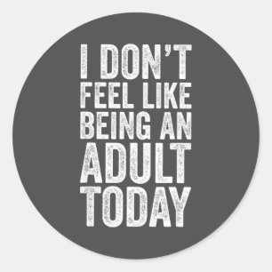 I Don't Feel Like Being An Adult Today Sarcastic  Classic Round Sticker
