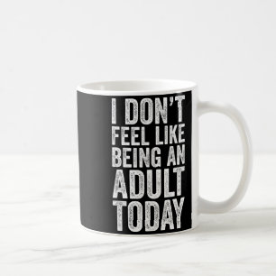 I Don't Feel Like Being An Adult Today Sarcastic  Coffee Mug