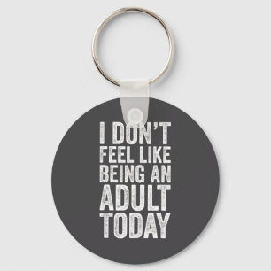 I Don't Feel Like Being An Adult Today Sarcastic  Keychain