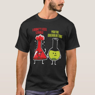 I Don't Feel Stable You're Overreacting Chemist T-Shirt