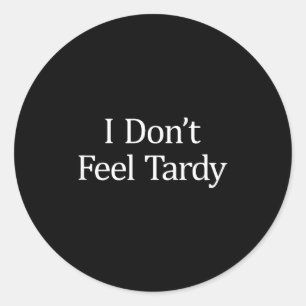 I Don't Feel Tardy - Classic Round Sticker