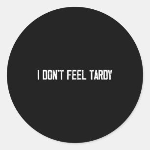 I Don't Feel Tardy Funny Classic Round Sticker