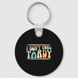 I Don't Feel Tardy Tardiness Funny Sayings Distres Keychain