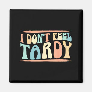 I Don't Feel Tardy Tardiness Funny Sayings Distres Magnet