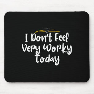 I Don't Feel Very Worky Today - Work  Mouse Pad